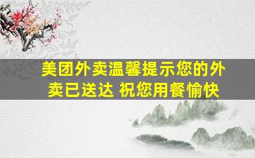 美团外卖温馨提示您的外卖已送达 祝您用餐愉快